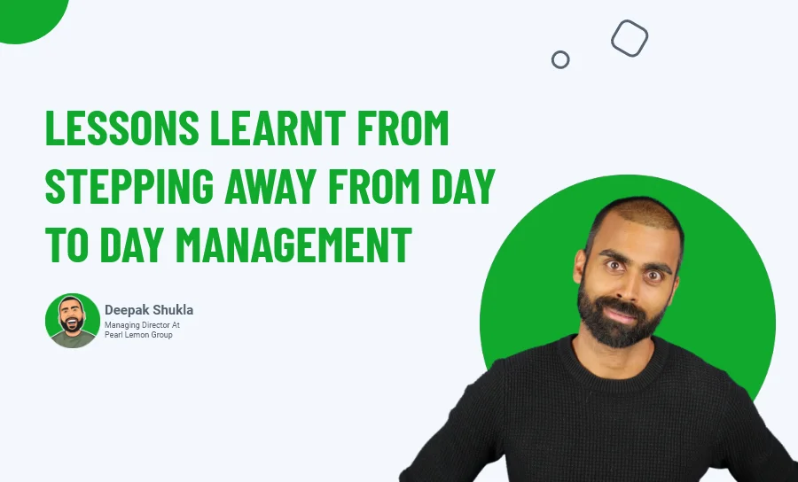 Lessons Learnt From Stepping Away From Day To Day Management