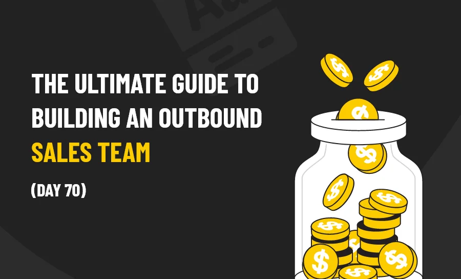 The Ultimate Guide To Building An Outbound Sales Team (Day 72)